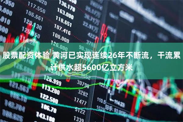 股票配资体验 黄河已实现连续26年不断流，干流累计供水超5600亿立方米