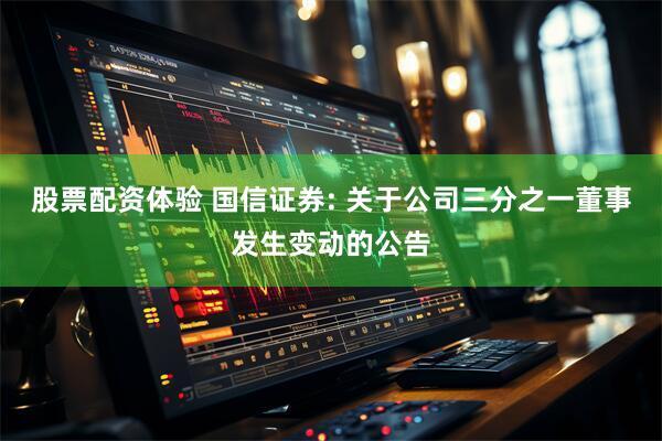 股票配资体验 国信证券: 关于公司三分之一董事发生变动的公告