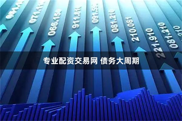 专业配资交易网 债务大周期