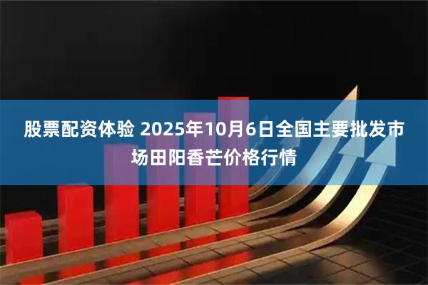 股票配资体验 2025年10月6日全国主要批发市场田阳香芒价格行情