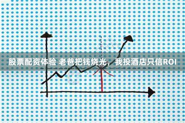股票配资体验 老爸把钱烧光，我投酒店只信ROI