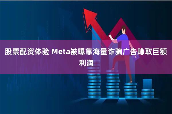 股票配资体验 Meta被曝靠海量诈骗广告赚取巨额利润