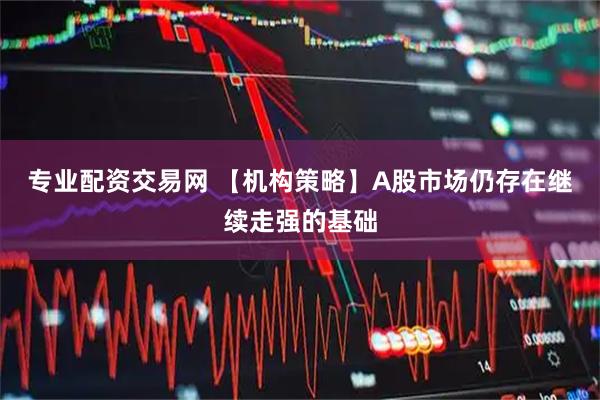 专业配资交易网 【机构策略】A股市场仍存在继续走强的基础