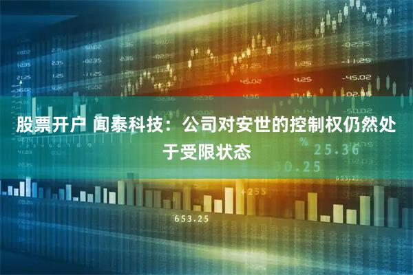 股票开户 闻泰科技：公司对安世的控制权仍然处于受限状态