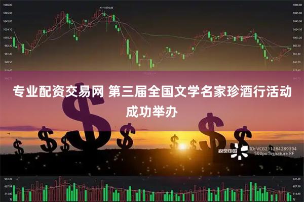 专业配资交易网 第三届全国文学名家珍酒行活动成功举办