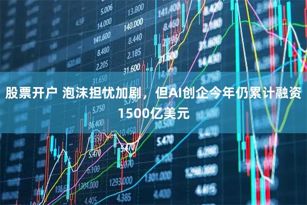 股票开户 泡沫担忧加剧，但AI创企今年仍累计融资1500亿美元