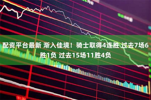 配资平台最新 渐入佳境！骑士取得4连胜 过去7场6胜1负 过去15场11胜4负