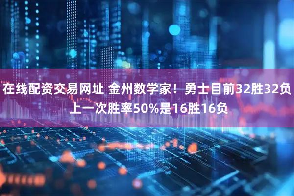 在线配资交易网址 金州数学家！勇士目前32胜32负 上一次胜率50%是16胜16负
