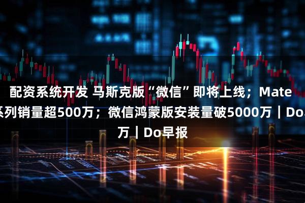 配资系统开发 马斯克版“微信”即将上线；Mate 80系列销量超500万；微信鸿蒙版安装量破5000万｜Do早报
